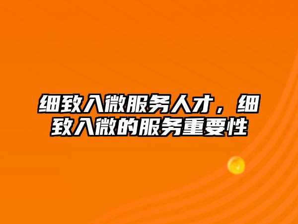 細致入微服務人才，細致入微的服務重要性